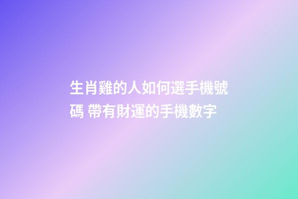 生肖雞的人如何選手機號碼 帶有財運的手機數字